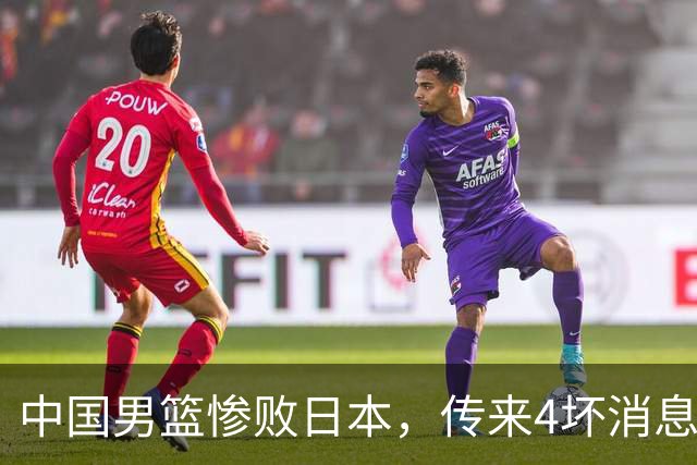 中国男篮惨败日本，传来4坏消息1好消息，防守崩盘 郭士强或下课