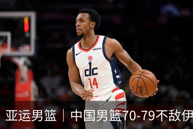 亚运男篮｜中国男篮70-79不敌伊朗男篮无缘奖牌，庞峥麟22分、李弘权12分