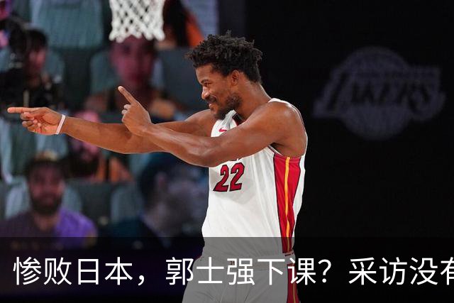 惨败日本，郭士强下课？采访没有道歉，男篮新帅3选1，杜锋热门